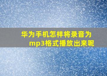 华为手机怎样将录音为mp3格式播放出来呢