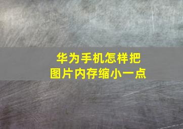 华为手机怎样把图片内存缩小一点