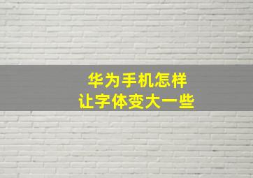 华为手机怎样让字体变大一些