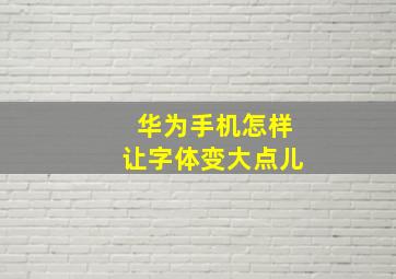 华为手机怎样让字体变大点儿