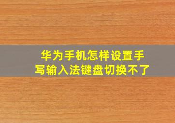 华为手机怎样设置手写输入法键盘切换不了