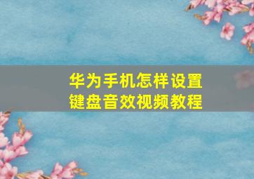 华为手机怎样设置键盘音效视频教程