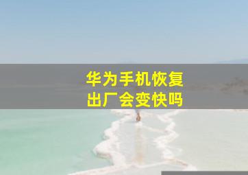 华为手机恢复出厂会变快吗