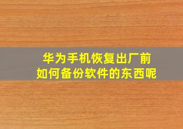 华为手机恢复出厂前如何备份软件的东西呢