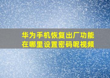 华为手机恢复出厂功能在哪里设置密码呢视频