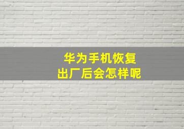 华为手机恢复出厂后会怎样呢