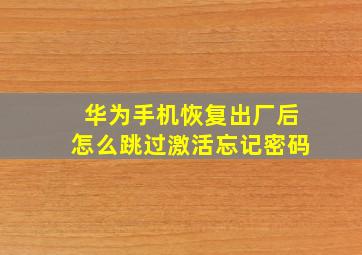 华为手机恢复出厂后怎么跳过激活忘记密码