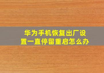 华为手机恢复出厂设置一直停留重启怎么办