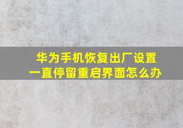 华为手机恢复出厂设置一直停留重启界面怎么办