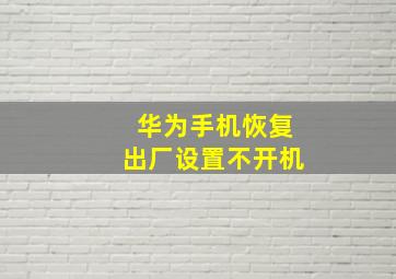 华为手机恢复出厂设置不开机