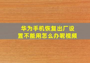 华为手机恢复出厂设置不能用怎么办呢视频