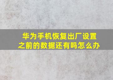 华为手机恢复出厂设置之前的数据还有吗怎么办