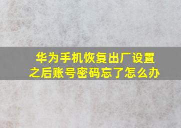 华为手机恢复出厂设置之后账号密码忘了怎么办