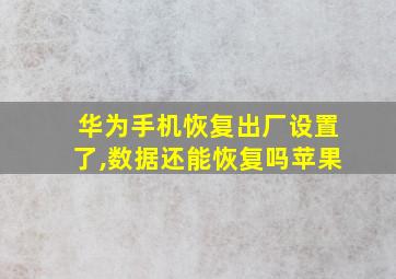 华为手机恢复出厂设置了,数据还能恢复吗苹果