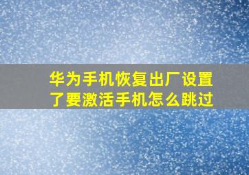 华为手机恢复出厂设置了要激活手机怎么跳过