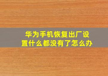 华为手机恢复出厂设置什么都没有了怎么办