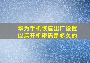 华为手机恢复出厂设置以后开机密码是多久的