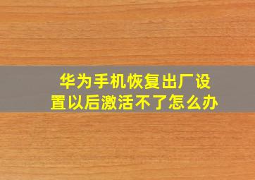 华为手机恢复出厂设置以后激活不了怎么办