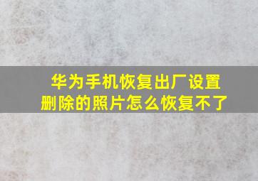 华为手机恢复出厂设置删除的照片怎么恢复不了