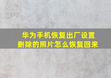 华为手机恢复出厂设置删除的照片怎么恢复回来