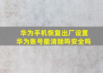 华为手机恢复出厂设置华为账号能清除吗安全吗