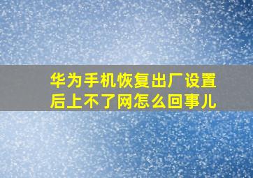 华为手机恢复出厂设置后上不了网怎么回事儿