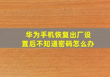 华为手机恢复出厂设置后不知道密码怎么办