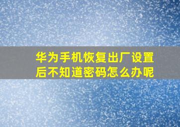 华为手机恢复出厂设置后不知道密码怎么办呢