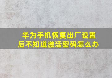 华为手机恢复出厂设置后不知道激活密码怎么办