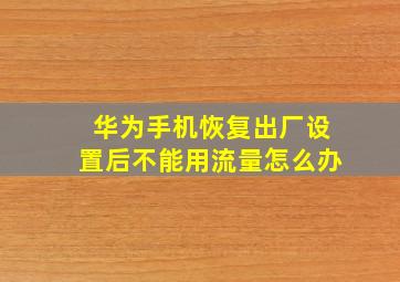 华为手机恢复出厂设置后不能用流量怎么办