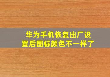 华为手机恢复出厂设置后图标颜色不一样了