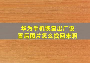 华为手机恢复出厂设置后图片怎么找回来啊