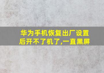 华为手机恢复出厂设置后开不了机了,一直黑屏