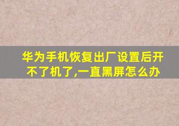 华为手机恢复出厂设置后开不了机了,一直黑屏怎么办