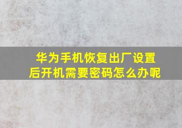 华为手机恢复出厂设置后开机需要密码怎么办呢