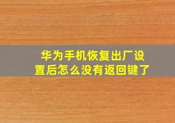 华为手机恢复出厂设置后怎么没有返回键了