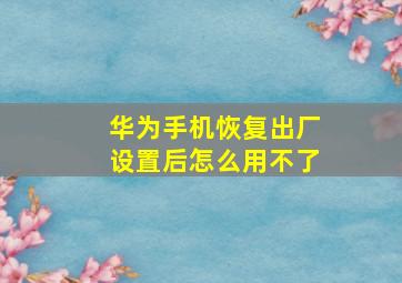 华为手机恢复出厂设置后怎么用不了