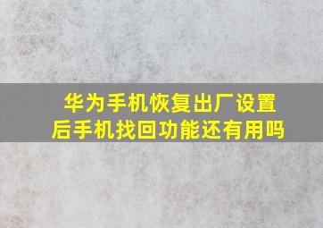 华为手机恢复出厂设置后手机找回功能还有用吗