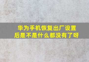 华为手机恢复出厂设置后是不是什么都没有了呀