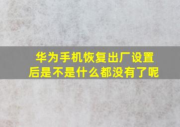 华为手机恢复出厂设置后是不是什么都没有了呢