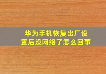 华为手机恢复出厂设置后没网络了怎么回事