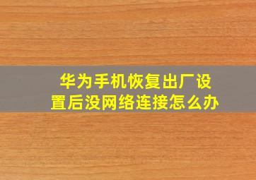 华为手机恢复出厂设置后没网络连接怎么办