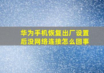 华为手机恢复出厂设置后没网络连接怎么回事