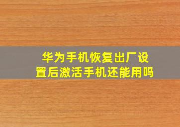 华为手机恢复出厂设置后激活手机还能用吗