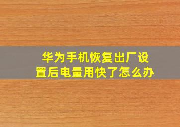 华为手机恢复出厂设置后电量用快了怎么办