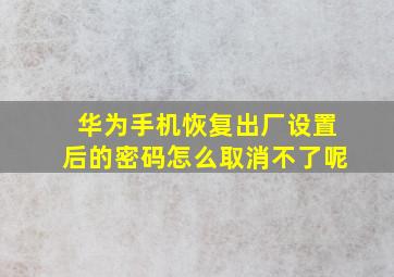 华为手机恢复出厂设置后的密码怎么取消不了呢