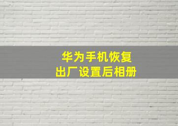 华为手机恢复出厂设置后相册