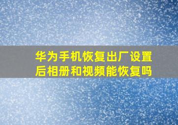 华为手机恢复出厂设置后相册和视频能恢复吗