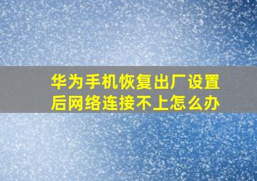 华为手机恢复出厂设置后网络连接不上怎么办