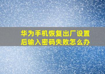 华为手机恢复出厂设置后输入密码失败怎么办